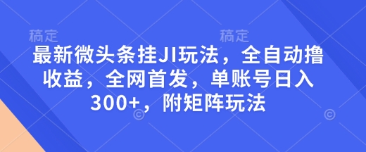 最新微头条挂JI玩法，全自动撸收益，全网首发，单账号日入300 ，附矩阵玩法【揭秘】宝哥轻创业_网络项目库_分享创业资讯_最新免费网络项目资源宝哥网创资源项目库