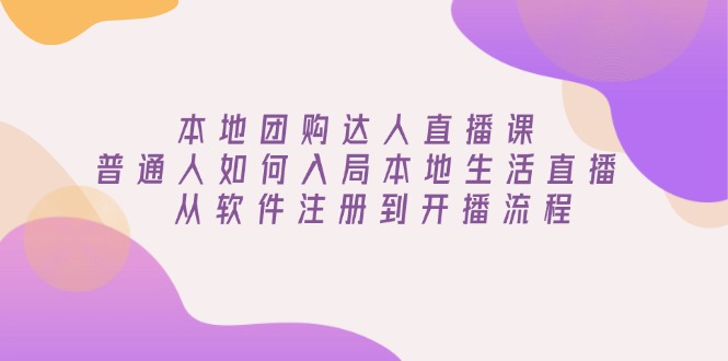 本地团购达人直播课：普通人如何入局本地生活直播, 从软件注册到开播流程宝哥轻创业_网络项目库_分享创业资讯_最新网创免费网络项目资源宝哥网创资源项目库