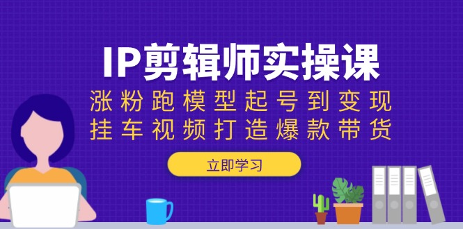 IP剪辑师实操课：涨粉跑模型起号到变现，挂车视频打造爆款带货宝哥轻创业_网络项目库_分享创业资讯_最新网创免费网络项目资源宝哥网创资源项目库