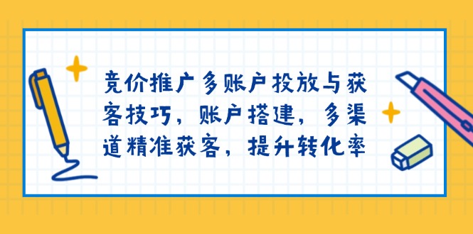 竞价推广多账户投放与获客技巧，账户搭建，多渠道精准获客，提升转化率宝哥轻创业_网络项目库_分享创业资讯_最新网创免费网络项目资源宝哥网创资源项目库