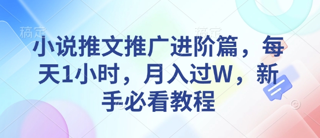 小说推文推广进阶篇，每天1小时，月入过W，新手必看教程宝哥轻创业_网络项目库_分享创业资讯_最新网创免费网络项目资源宝哥网创资源项目库