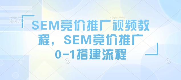 SEM竞价推广视频教程，SEM竞价推广0-1搭建流程宝哥轻创业_网络项目库_分享创业资讯_最新网创免费网络项目资源宝哥网创资源项目库