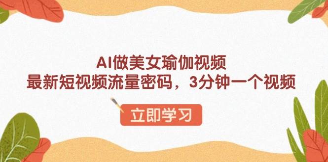 AI做美女瑜伽视频，最新短视频流量密码，3分钟一个视频宝哥轻创业_网络项目库_分享创业资讯_最新网创免费网络项目资源宝哥网创资源项目库