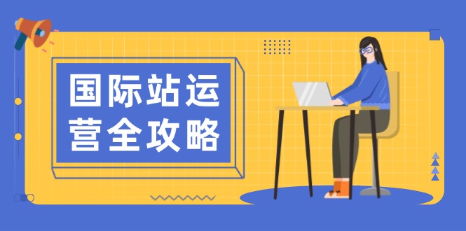 国际站运营全攻略：涵盖日常运营到数据分析，助力打造高效运营思路宝哥轻创业_网络项目库_分享创业资讯_最新网创免费网络项目资源宝哥网创资源项目库