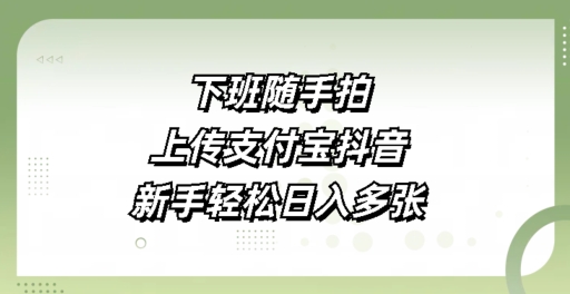 下班随手拍，上传支付宝抖音，新手轻松日入多张宝哥轻创业_网络项目库_分享创业资讯_最新网创免费网络项目资源宝哥网创资源项目库