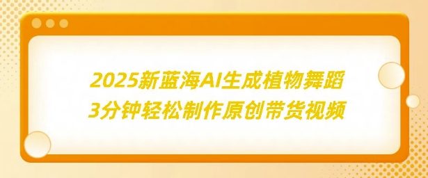 2025新蓝海：AI生成植物舞蹈，3分钟轻松制作原创带货视频宝哥轻创业_网络项目库_分享创业资讯_最新网创免费网络项目资源宝哥网创资源项目库