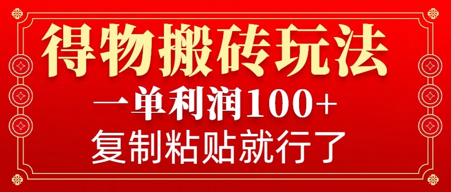 得物搬砖无门槛玩法，一单利润100 ，无脑操作会复制粘贴就行宝哥轻创业_网络项目库_分享创业资讯_最新网创免费网络项目资源宝哥网创资源项目库