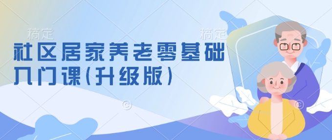 社区居家养老零基础入门课(升级版)了解新手做养老的可行模式，掌握养老项目的筹备方法宝哥轻创业_网络项目库_分享创业资讯_最新网创免费网络项目资源宝哥网创资源项目库