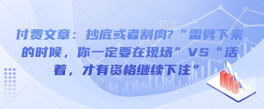 付费文章：抄底或者割肉?“雷劈下来的时候，你一定要在现场”VS“活着，才有资格继续下注”宝哥轻创业_网络项目库_分享创业资讯_最新网创免费网络项目资源宝哥网创资源项目库