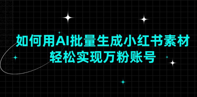 如何用AI批量生成小红书素材，轻松实现万粉账号宝哥轻创业_网络项目库_分享创业资讯_最新网创免费网络项目资源宝哥网创资源项目库