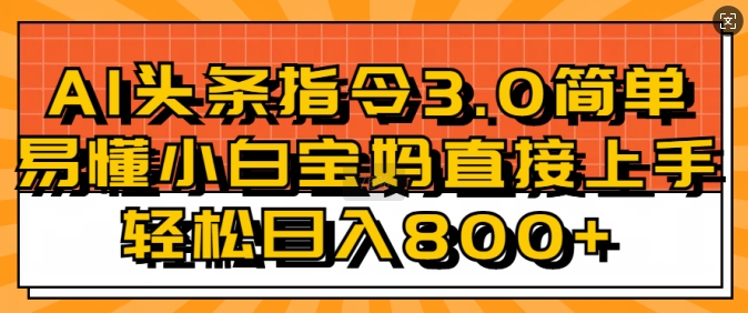 AI头条指令3.0玩法小白宝妈直接上手，日入稳定几张宝哥轻创业_网络项目库_分享创业资讯_最新网创免费网络项目资源宝哥网创资源项目库