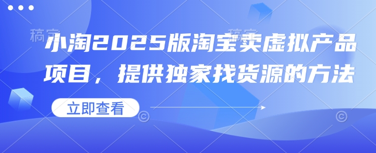 小淘2025版淘宝卖虚拟产品项目，提供独家找货源的方法宝哥轻创业_网络项目库_分享创业资讯_最新网创免费网络项目资源宝哥网创资源项目库