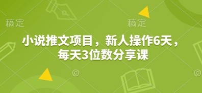 小说推文项目，新人操作6天，每天3位数分享课宝哥轻创业_网络项目库_分享创业资讯_最新网创免费网络项目资源宝哥网创资源项目库