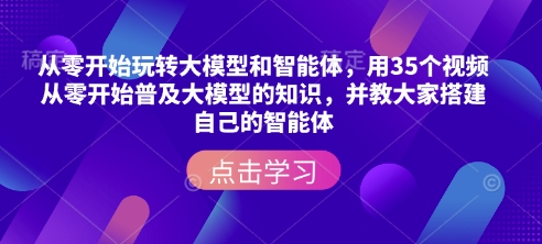 从零开始玩转大模型和智能体，​用35个视频从零开始普及大模型的知识，并教大家搭建自己的智能体宝哥轻创业_网络项目库_分享创业资讯_最新网创免费网络项目资源宝哥网创资源项目库