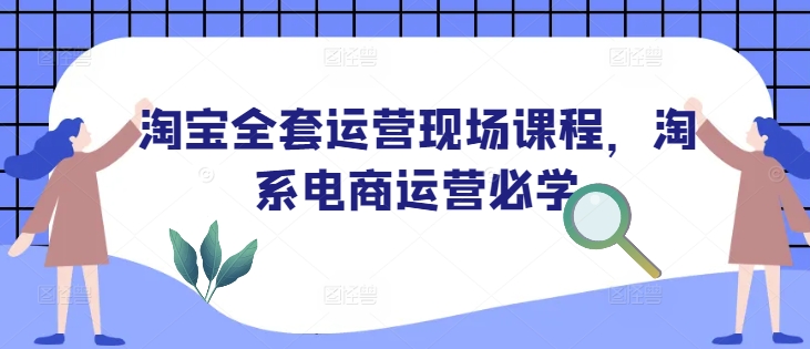 淘宝全套运营现场课程，淘系电商运营必学宝哥轻创业_网络项目库_分享创业资讯_最新网创免费网络项目资源宝哥网创资源项目库
