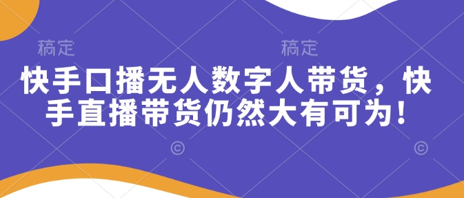快手口播无人数字人带货，快手直播带货仍然大有可为!宝哥轻创业_网络项目库_分享创业资讯_最新网创免费网络项目资源宝哥网创资源项目库