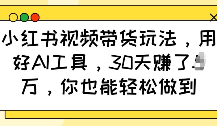 小红书视频带货玩法，用好AI工具，30天收益过W，你也能轻松做到宝哥轻创业_网络项目库_分享创业资讯_最新网创免费网络项目资源宝哥网创资源项目库