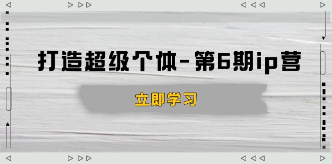 打造 超级个体-第6期ip营：商业认知,产品设计,成交演练,解决知识变现难题宝哥轻创业_网络项目库_分享创业资讯_最新网创免费网络项目资源宝哥网创资源项目库
