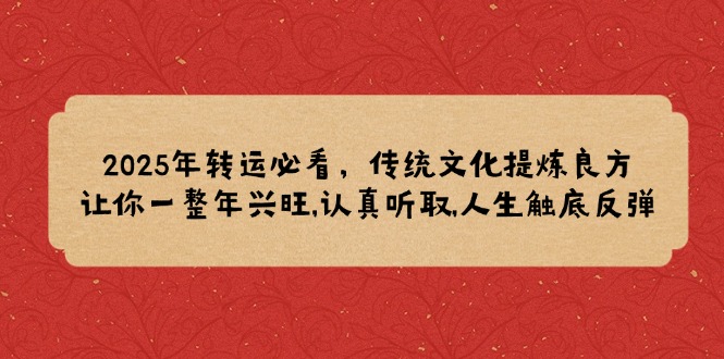 2025年转运必看，传统文化提炼良方,让你一整年兴旺,认真听取,人生触底反弹宝哥轻创业_网络项目库_分享创业资讯_最新网创免费网络项目资源宝哥网创资源项目库