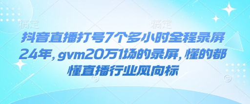 抖音直播打号7个多小时全程录屏24年，gvm20万1场的录屏，懂的都懂直播行业风向标宝哥轻创业_网络项目库_分享创业资讯_最新网创免费网络项目资源宝哥网创资源项目库