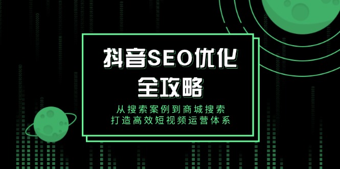 抖音 SEO优化全攻略，从搜索案例到商城搜索，打造高效短视频运营体系宝哥轻创业_网络项目库_分享创业资讯_最新网创免费网络项目资源宝哥网创资源项目库