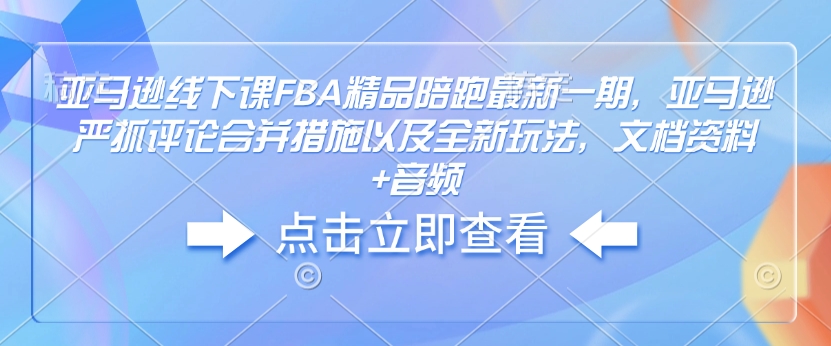 亚马逊线下课FBA精品陪跑最新一期，亚马逊严抓评论合并措施以及全新玩法，文档资料 音频宝哥轻创业_网络项目库_分享创业资讯_最新免费网络项目资源宝哥网创资源项目库