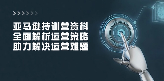 亚马逊持训营资料，全面解析运营策略，助力解决运营难题宝哥轻创业_网络项目库_分享创业资讯_最新免费网络项目资源宝哥网创资源项目库