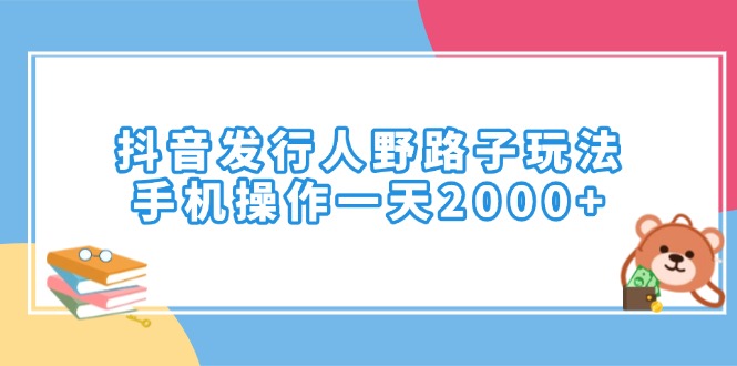 抖音发行人野路子玩法，手机操作一天2000宝哥轻创业_网络项目库_分享创业资讯_最新网创免费网络项目资源宝哥网创资源项目库