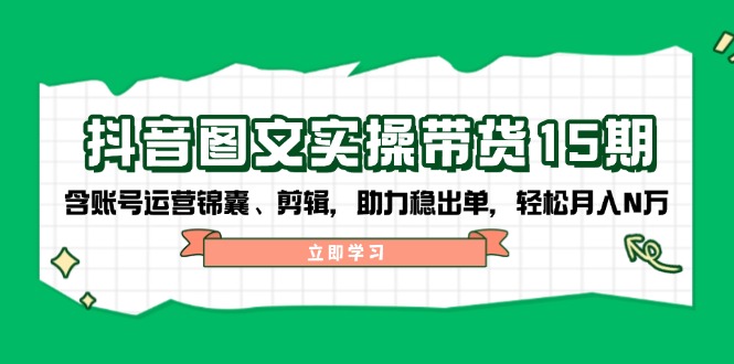 抖音 图文实操带货15期，含账号运营锦囊、剪辑，助力稳出单，轻松月入N万宝哥轻创业_网络项目库_分享创业资讯_最新网创免费网络项目资源宝哥网创资源项目库