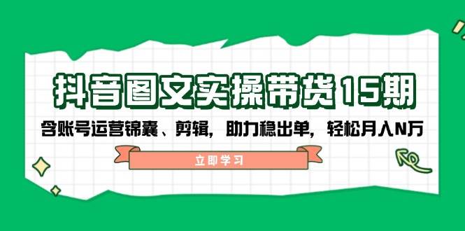 抖音 图文实操带货15期，含账号运营锦囊、剪辑，助力稳出单，轻松月入N万宝哥轻创业_网络项目库_分享创业资讯_最新网创免费网络项目资源宝哥网创资源项目库