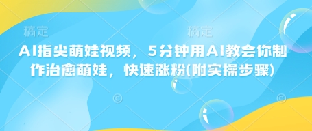 AI指尖萌娃视频，5分钟用AI教会你制作治愈萌娃，快速涨粉(附实操步骤)宝哥轻创业_网络项目库_分享创业资讯_最新网创免费网络项目资源宝哥网创资源项目库