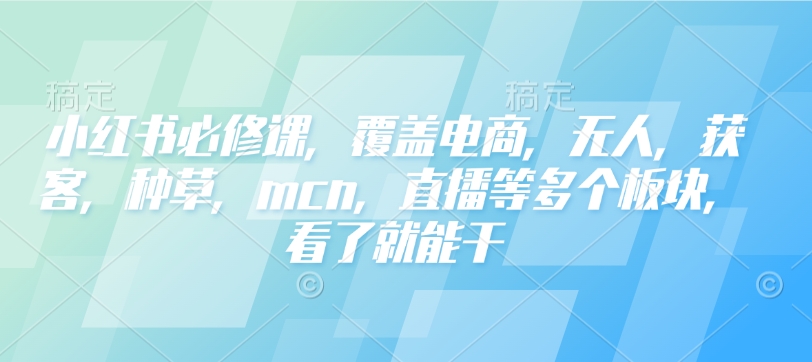 小红书必修课，覆盖电商，无人，获客，种草，mcn，直播等多个板块，看了就能干宝哥轻创业_网络项目库_分享创业资讯_最新网创免费网络项目资源宝哥网创资源项目库