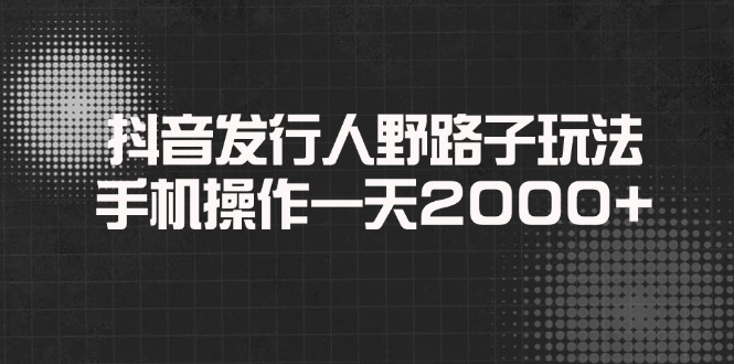 抖音发行人野路子玩法，手机操作一天2000宝哥轻创业_网络项目库_分享创业资讯_最新网创免费网络项目资源宝哥网创资源项目库
