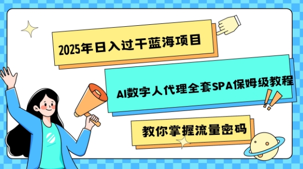 2025年日入过k蓝海项目AI数字人代理全套SPA保姆级教程宝哥轻创业_网络项目库_分享创业资讯_最新网创免费网络项目资源宝哥网创资源项目库