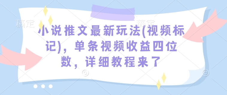 小说推文最新玩法(视频标记)，单条视频收益四位数，详细教程来了宝哥轻创业_网络项目库_分享创业资讯_最新网创免费网络项目资源宝哥网创资源项目库