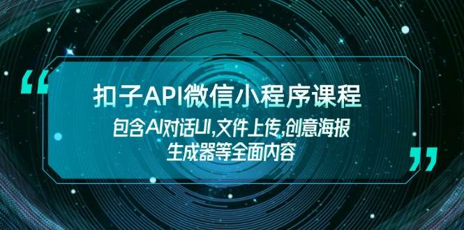 扣子API微信小程序课程，包含AI对话UI,文件上传,创意海报生成器等全面内容宝哥轻创业_网络项目库_分享创业资讯_最新网创免费网络项目资源宝哥网创资源项目库