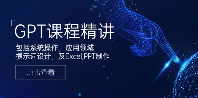 GPT课程精讲，包括系统操作，应用领域，提示词设计，及Excel,PPT制作宝哥轻创业_网络项目库_分享创业资讯_最新网创免费网络项目资源宝哥网创资源项目库