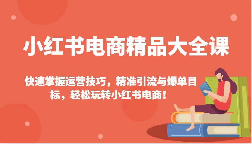 小红书电商精品大全课：快速掌握运营技巧，精准引流与爆单目标，轻松玩转小红书电商！宝哥轻创业_网络项目库_分享创业资讯_最新网创免费网络项目资源宝哥网创资源项目库