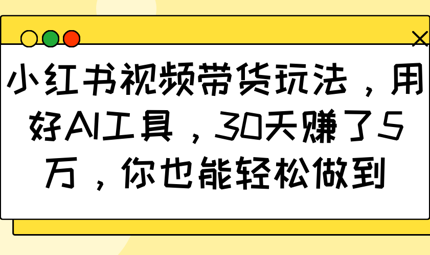 小红书视频带货玩法，用好AI工具，30天赚了5万，你也能轻松做到宝哥轻创业_网络项目库_分享创业资讯_最新网创免费网络项目资源宝哥网创资源项目库