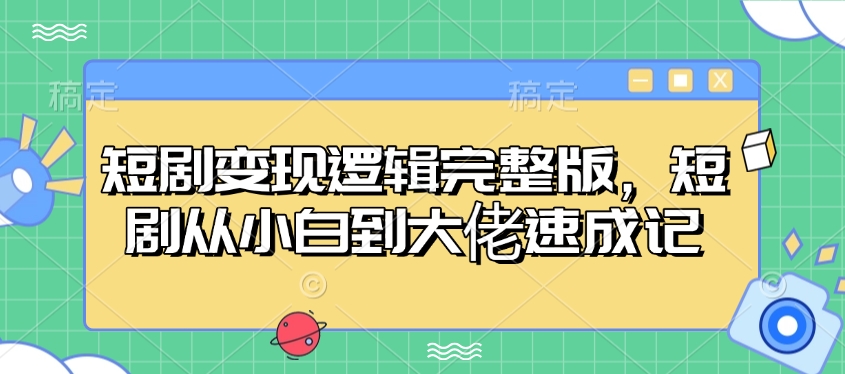 短剧变现逻辑完整版，短剧从小白到大佬速成记宝哥轻创业_网络项目库_分享创业资讯_最新网创免费网络项目资源宝哥网创资源项目库