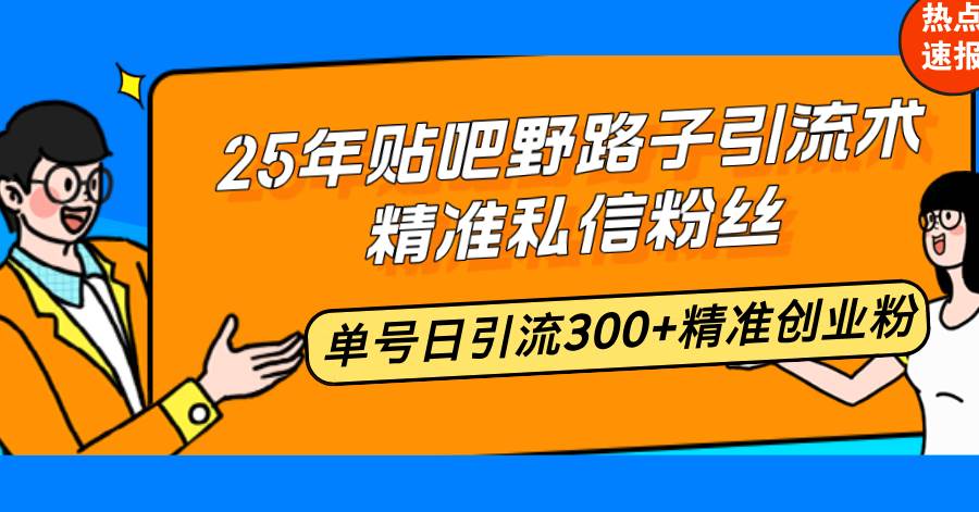 25年贴吧野路子引流术，精准私信粉丝，单号日引流300 精准创业粉宝哥轻创业_网络项目库_分享创业资讯_最新网创免费网络项目资源宝哥网创资源项目库