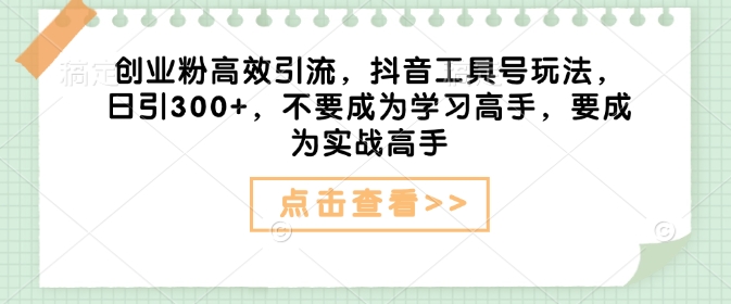 创业粉高效引流，抖音工具号玩法，日引300 ，不要成为学习高手，要成为实战高手宝哥轻创业_网络项目库_分享创业资讯_最新网创免费网络项目资源宝哥网创资源项目库