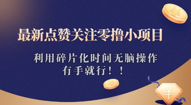 最新点赞关注零撸小项目，利用碎片化时间无脑操作，有手就行!宝哥轻创业_网络项目库_分享创业资讯_最新网创免费网络项目资源宝哥网创资源项目库