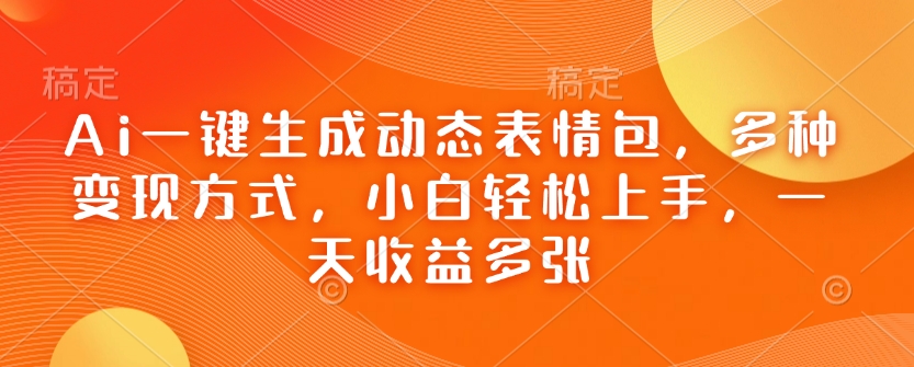 Ai一键生成动态表情包，多种变现方式，小白轻松上手，一天收益多张宝哥轻创业_网络项目库_分享创业资讯_最新网创免费网络项目资源宝哥网创资源项目库