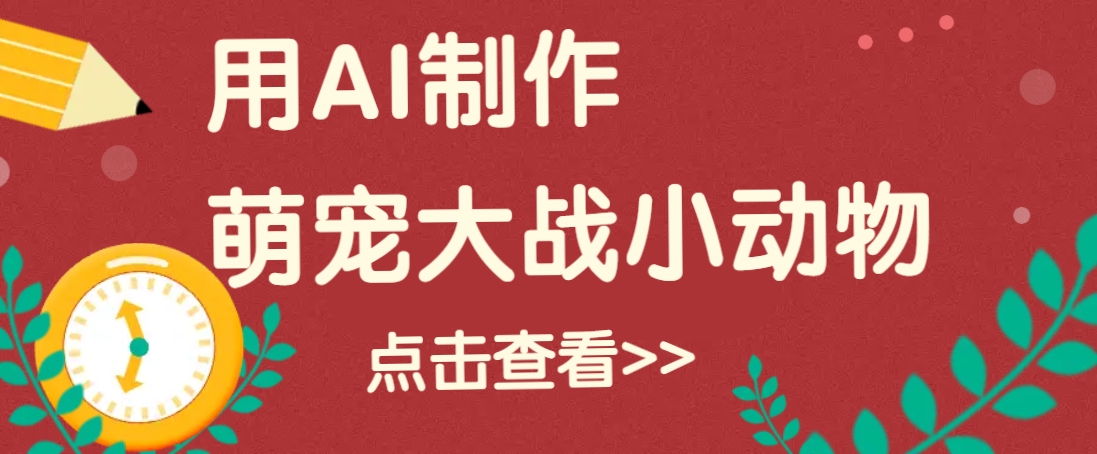 用AI制作萌娃大战小动物视频，轻松涨粉20w (详细教程)宝哥轻创业_网络项目库_分享创业资讯_最新网创免费网络项目资源宝哥网创资源项目库