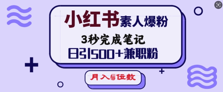 小红书素人爆粉，3秒完成笔记，日引500 兼职粉，月入5位数宝哥轻创业_网络项目库_分享创业资讯_最新网创免费网络项目资源宝哥网创资源项目库