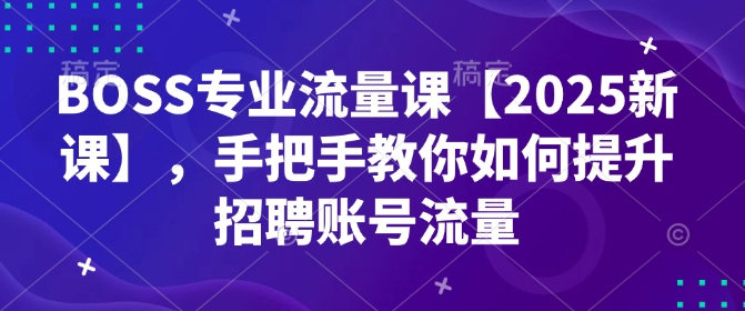 BOSS专业流量课【2025新课】，手把手教你如何提升招聘账号流量宝哥轻创业_网络项目库_分享创业资讯_最新网创免费网络项目资源宝哥网创资源项目库