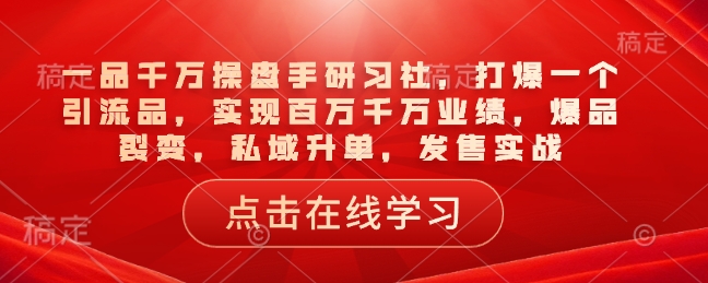 一品千万操盘手研习社，打爆一个引流品，实现百万千万业绩，爆品裂变，私域升单，发售实战宝哥轻创业_网络项目库_分享创业资讯_最新网创免费网络项目资源宝哥网创资源项目库