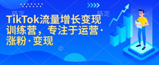 TikTok流量增长变现训练营，专注于运营·涨粉·变现宝哥轻创业_网络项目库_分享创业资讯_最新网创免费网络项目资源宝哥网创资源项目库