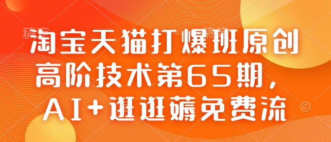 淘宝天猫打爆班原创高阶技术第65期，AI 逛逛薅免费流宝哥轻创业_网络项目库_分享创业资讯_最新网创免费网络项目资源宝哥网创资源项目库